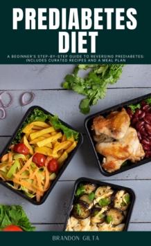 Prediabetes Diet: A Beginner's Step-by-Step Guide to Reversing Prediabetes : Includes Curated Recipes and a Meal Plan