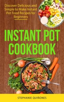 Instant Pot Cookbook : Discover Delicious and Simple to Make Instant Pot Food Recipes for Beginners