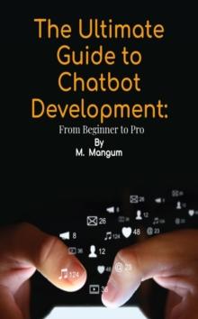 The Ultimate Guide to Chatbot Development: : From Beginner to Pro