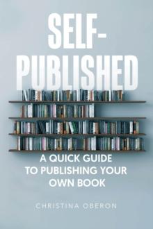 Self-Published : A Quick Guide to Publishing Your Own Book