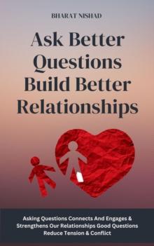 Ask Better Questions Build Better Relationships : Asking Questions Connects And Engages & Strengthens Our Relationships Good Questions Reduce Tension & Conflict