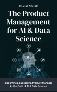 The Product Management for AI & Data Science : Becoming a Successful Product Manager in the Field of AI & Data Science