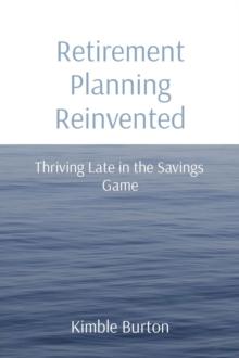 Retirement Planning Reinvented : Thriving Late in the Savings Game