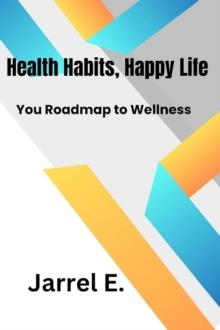 Healthy Habits, Happy Life : Your Roadmap to Wellness