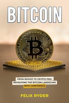 Bitcoin : FROM NOVICE TO CRYPTO PRO NAVIGATING THE BITCOIN LANDSCAPE WITH CONFIDENCE