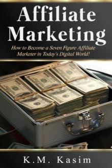 Affiliate Marketing : How to Become a Seven Figure Affiliate Marketer in Today's Digital World!