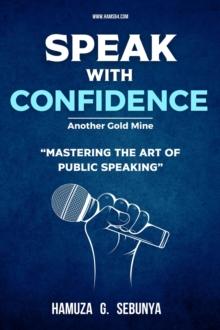 Speak With Confidence : Mastering The Art of Public Speaking (Another Gold Mine)