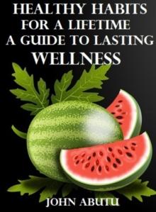 Healthy Habits for a Lifetime : A Guide to Lasting Wellness