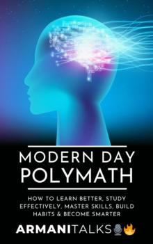 Modern Day Polymath : How to Learn Better, Study Effectively, Master Skills, Build Habits & Become Smarter