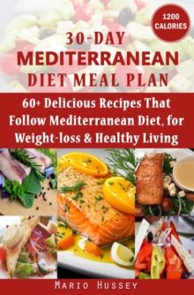 30-Day Mediterranean Diet Meal Plan : 60+ Delicious Recipes That Follow Mediterranean Diet, for Weight-loss & Healthy Living (1,200 Calories Per Day) | An Amazing Mediterranean Diet Cookbook for You