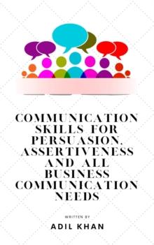 Communication Skills For Persuasion, Assertiveness And All Business Communication Needs