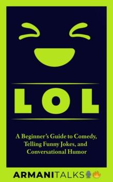 LOL : A Beginner's Guide to Comedy, Telling Funny Jokes, and Conversational Humor