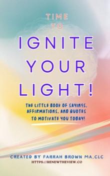 Time to Ignite Your Light! : The little book of sayings, affirmations, and quotes to motivate you today!