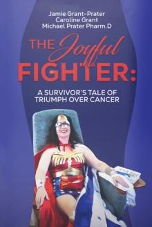 The Joyful Fighter : A SURVIVOR'S TALE OF TRIUMPH OVER CANCER