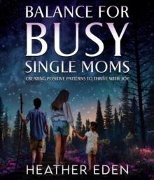 Balance for Busy Single Moms : Creating Positive Patterns to Thrive with Joy