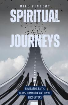 Spiritual Journeys : Navigating Faith, Transformation, and Divine Encounters