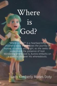 Where  is God? : "Where is God?" is a heartwarming children's book that follows the journey of Aurora, a curious young girl, as she seeks to understand the presence of God. Wondering where God is, Aur