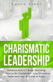 Charismatic Leadership : 3-in-1 Guide to Master Charisma Improvement, Social Skills, Charisma Mastery & Lead With Character