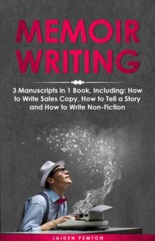 Memoir Writing : 3-in-1 Guide to Master Writing Your Life Story, Creative Non-Fiction, Family History & Write a Memoir