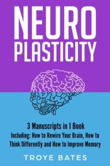 Neuroplasticity : 3-in-1 Guide to Master Brain Plasticity, Anxiety Neuroscience, Neuroplasticity Exercises & Rewire Your Brain