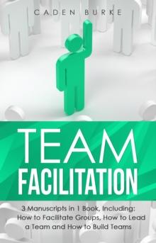 Team Facilitation : 3-in-1 Guide to Master Facilitating Meetings, Virtual Teams Facilitator & Facilitate Workshops