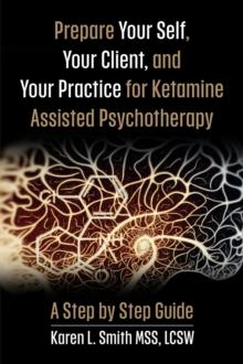 Prepare YourSelf, Your Clients, and Your Practice for Ketamine Assisted Psychotherapy : A Step by Step Guide