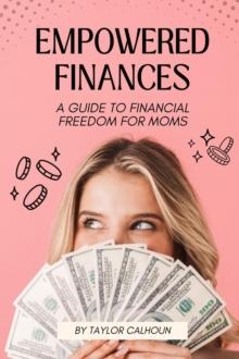 Empowered Finances : A Guide to Financial Freedom for Moms