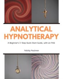 Analytical Hypnotherapy : A Beginner's 3-Step Quick Start Guide, with an FAQ