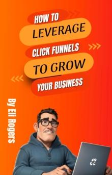 How To Leverage Click Funnels To Grow Your Business