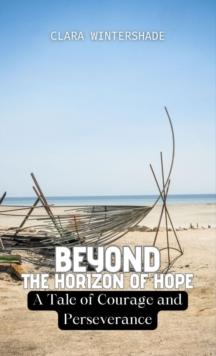 Beyond the Horizon of Hope : A Tale of Courage and Perseverance