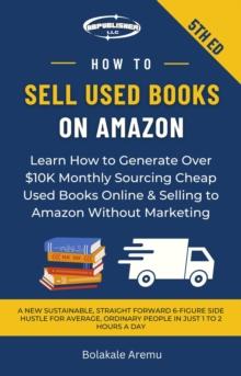 How to Sell Used Books on Amazon : Learn How to Generate Over $10K Monthly Sourcing Cheap Used Books Online & Selling to Amazon Without Marketing