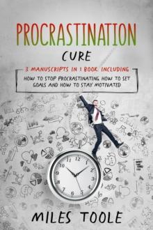 Procrastination Cure : 3-in-1 Guide to Master Procrastination Elimination Method, How to Stop Procrastinating & Get Things Done