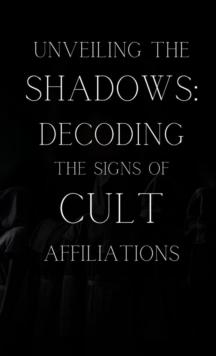 Unveiling the Shadows: Decoding the Signs of Cult Affiliations : Decoding the Signs of Cult Affiliations