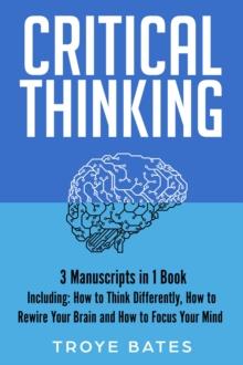 Critical Thinking : 3-in-1 Guide to Master Mental Models, Creative Thinking, Logical Reasoning & Make Better Decisions