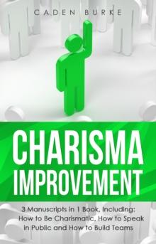 Charisma Improvement : 3-in-1 Guide to Master Charismatic Leadership, Personality Development & Improve Your Charm