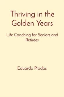 Thriving in the Golden Years : Life Coaching for Seniors and Retirees