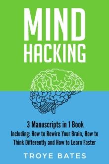 Mind Hacking : 3-in-1 Guide to Master Rewiring the Brain, Changing Habits, Thinking Differently & Change Your Mindset