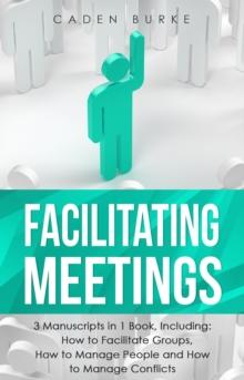 Facilitating Meetings : 3-in-1 Guide to Master Team Facilitation, Minute Taking, Community Management & Train the Trainer