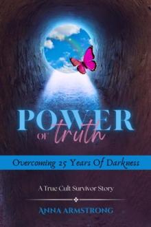 Power of Truth : Overcoming 25 Years of Darkness A True Cult Survivor Story