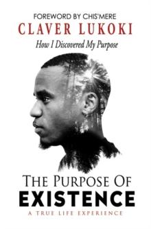 The Purpose of Existence : How I Discovered My Purpose