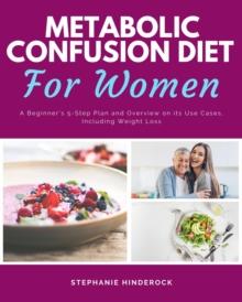 Metabolic Confusion Diet : A Beginner's 5-Step Plan and Overview on Its Use Cases, Including Weight Loss