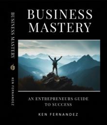 Business Mastery : An Entrepreneurs Guide to Success