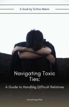 Navigating Toxic Ties : A Guide to Handling Difficult Relatives