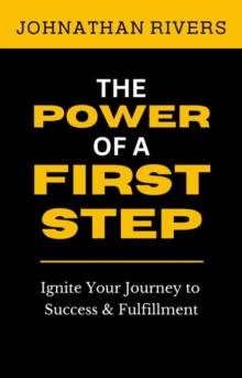 The Power of a First Step : Ignite Your Journey to Success and Fulfillment