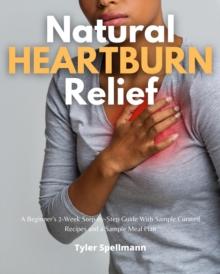 Natural Heartburn Relief : A Beginner's 2-Week Step-by-Step Guide With Sample Curated Recipes and a Sample Meal Plan