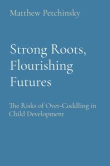 Strong Roots, Flourishing Futures : The Risks of Over-Coddling in Child Development