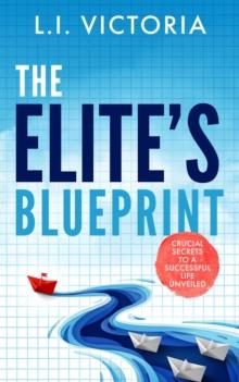 The Elite's Blueprint : Crucial Secrets to a Successful Life Unveiled.