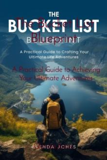 The Bucket List Blueprint : A Practical Guide to Achieving Your Ultimate Adventures