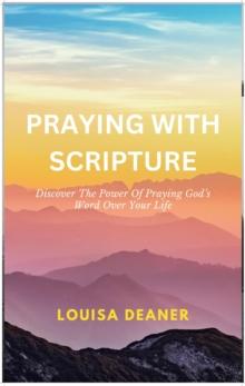 Praying With Scripture : Discover the Power of Praying God's Word Over Your Life