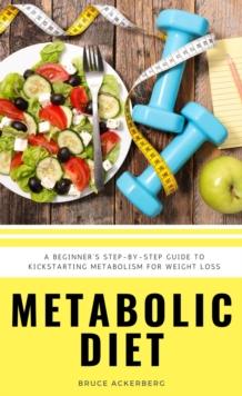 Metabolic Diet : A Beginner's 4 Week Step-by-Step Guide To Increasing Metabolism For Weight Loss : Includes Recipes and a 7-Day Meal Plan